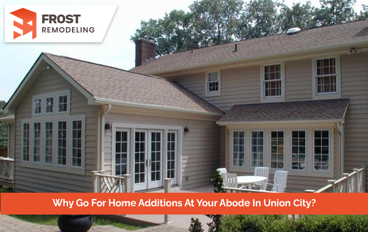 Why Go For Home Additions At Your Abode In Union City?